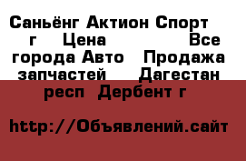 Саньёнг Актион Спорт 2008 г. › Цена ­ 200 000 - Все города Авто » Продажа запчастей   . Дагестан респ.,Дербент г.